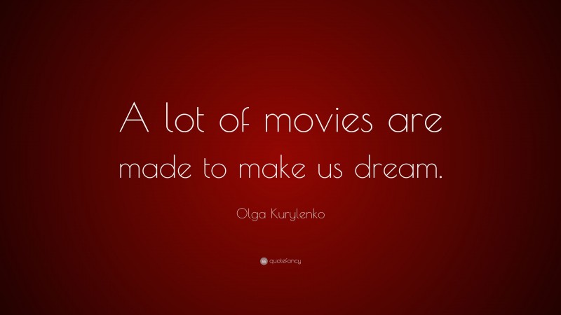 Olga Kurylenko Quote: “A lot of movies are made to make us dream.”