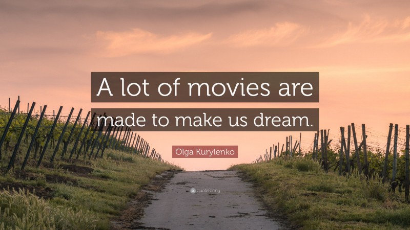 Olga Kurylenko Quote: “A lot of movies are made to make us dream.”