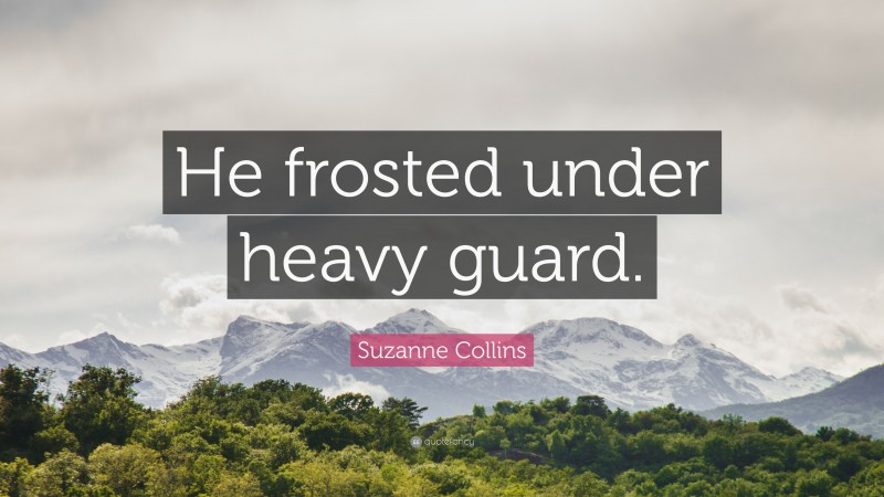 Suzanne Collins Quote: “He frosted under heavy guard.”