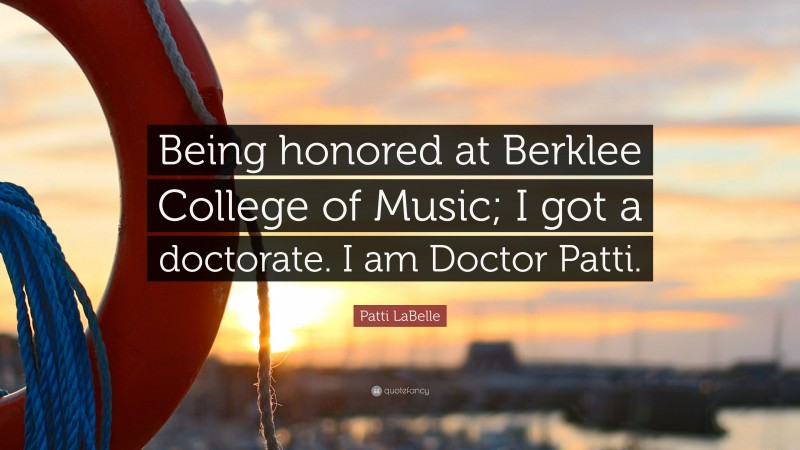 Patti LaBelle Quote: “Being honored at Berklee College of Music; I got a doctorate. I am Doctor Patti.”