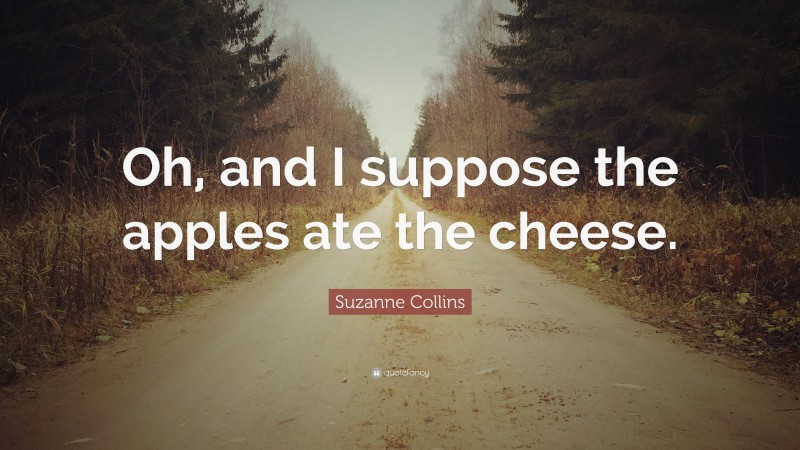 Suzanne Collins Quote: “Oh, and I suppose the apples ate the cheese.”