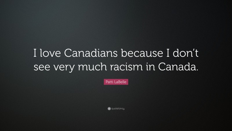 Patti LaBelle Quote: “I love Canadians because I don’t see very much racism in Canada.”