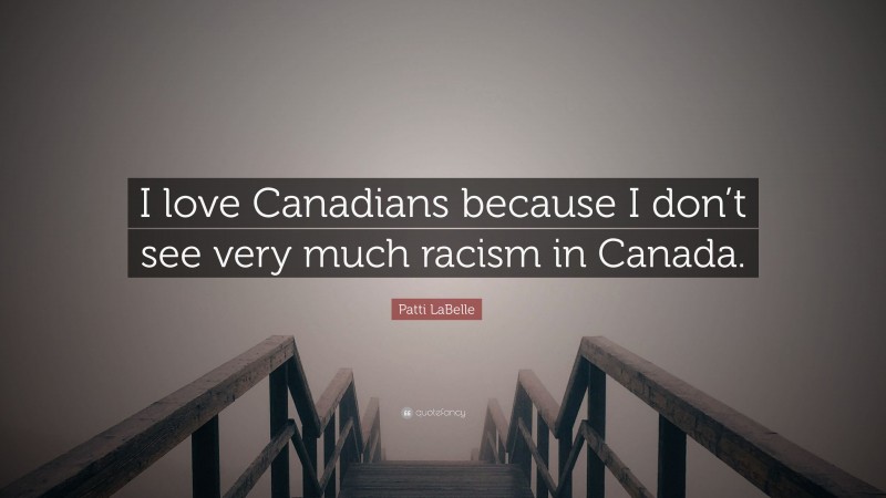 Patti LaBelle Quote: “I love Canadians because I don’t see very much racism in Canada.”