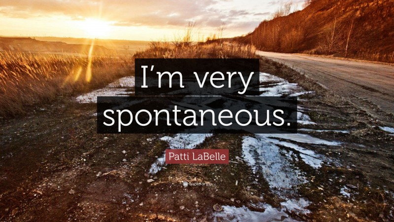 Patti LaBelle Quote: “I’m very spontaneous.”