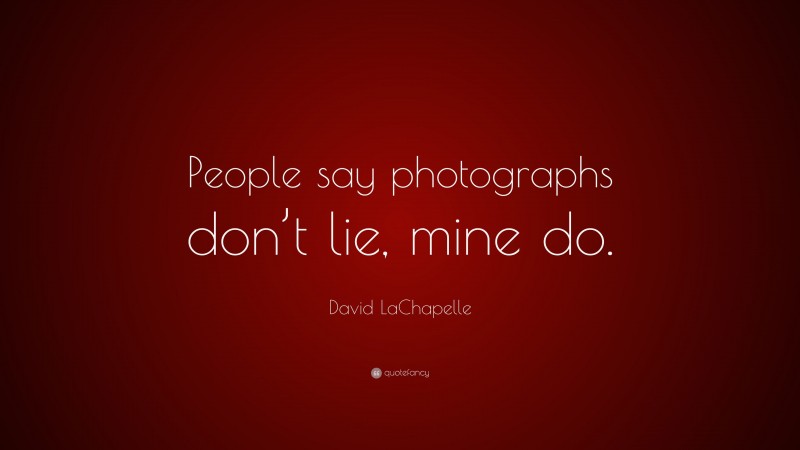 David LaChapelle Quote: “People say photographs don’t lie, mine do.”