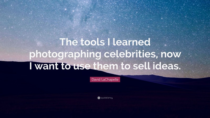 David LaChapelle Quote: “The tools I learned photographing celebrities, now I want to use them to sell ideas.”