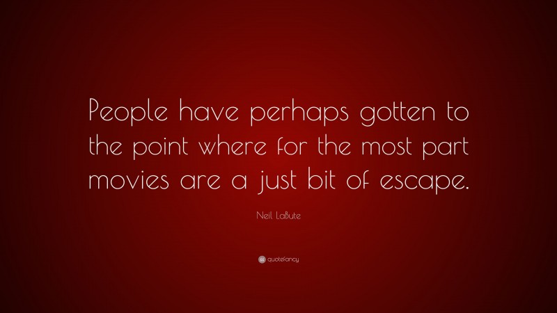 Neil LaBute Quote: “People have perhaps gotten to the point where for the most part movies are a just bit of escape.”