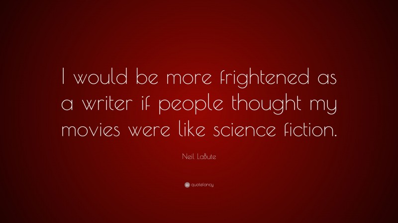 Neil LaBute Quote: “I would be more frightened as a writer if people thought my movies were like science fiction.”