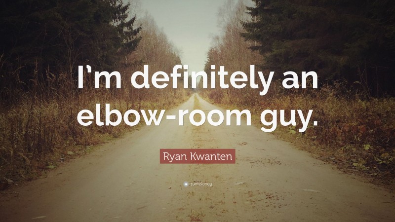 Ryan Kwanten Quote: “I’m definitely an elbow-room guy.”