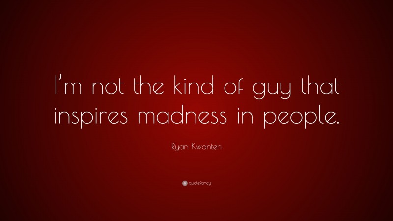 Ryan Kwanten Quote: “I’m not the kind of guy that inspires madness in people.”