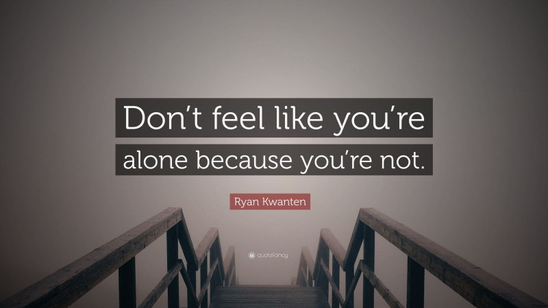 Ryan Kwanten Quote: “Don’t feel like you’re alone because you’re not.”