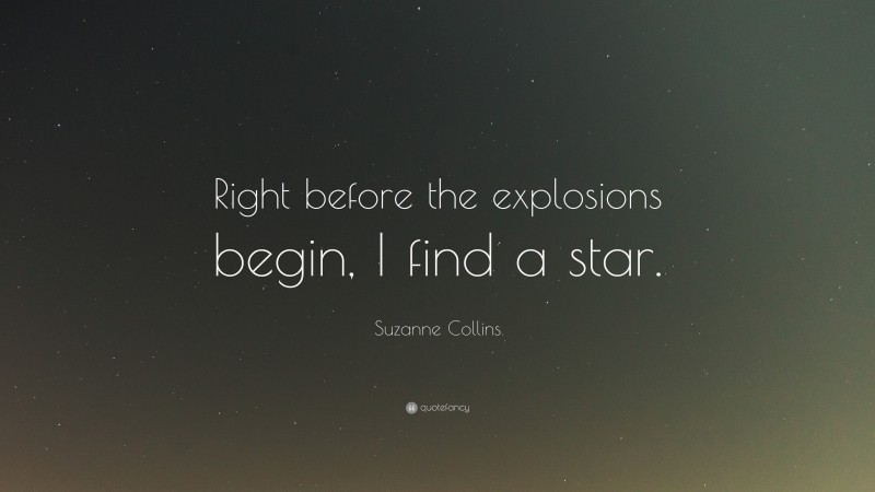 Suzanne Collins Quote: “Right before the explosions begin, I find a star.”