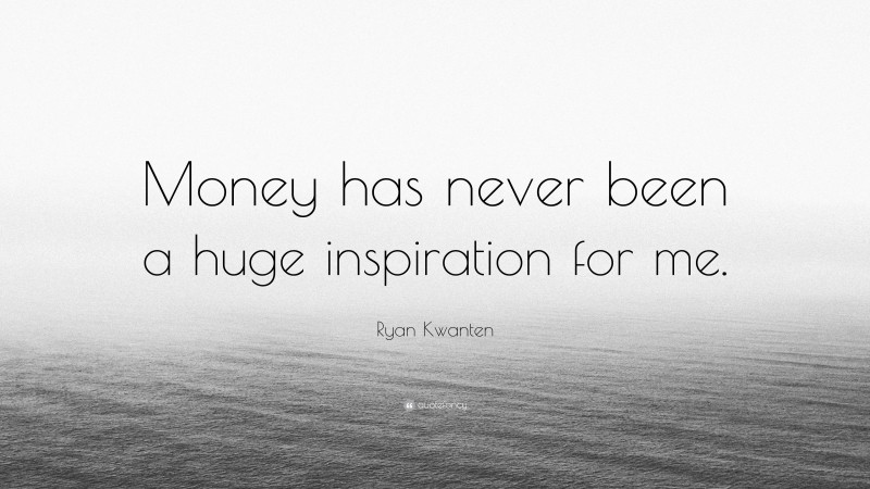 Ryan Kwanten Quote: “Money has never been a huge inspiration for me.”