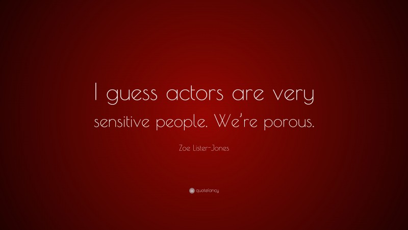 Zoe Lister-Jones Quote: “I guess actors are very sensitive people. We’re porous.”