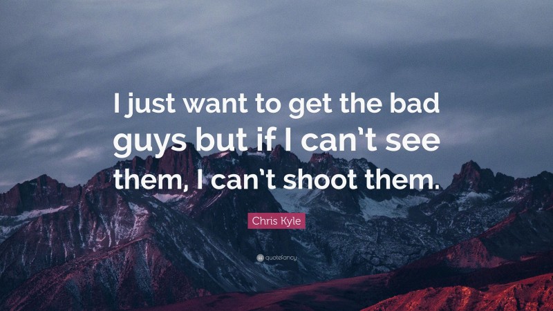 Chris Kyle Quote: “I just want to get the bad guys but if I can’t see them, I can’t shoot them.”