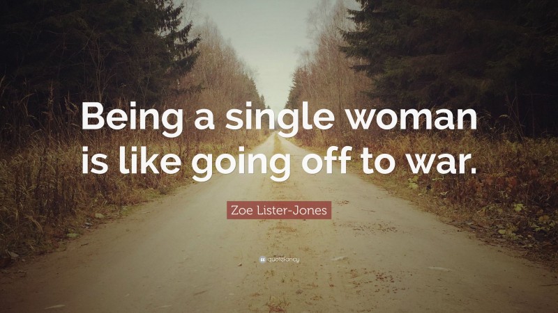 Zoe Lister-Jones Quote: “Being a single woman is like going off to war.”