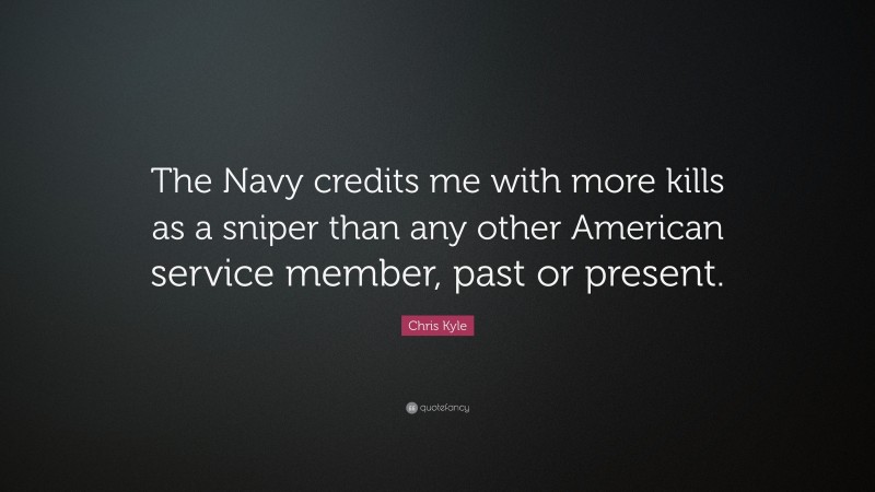 Chris Kyle Quote: “The Navy credits me with more kills as a sniper than any other American service member, past or present.”