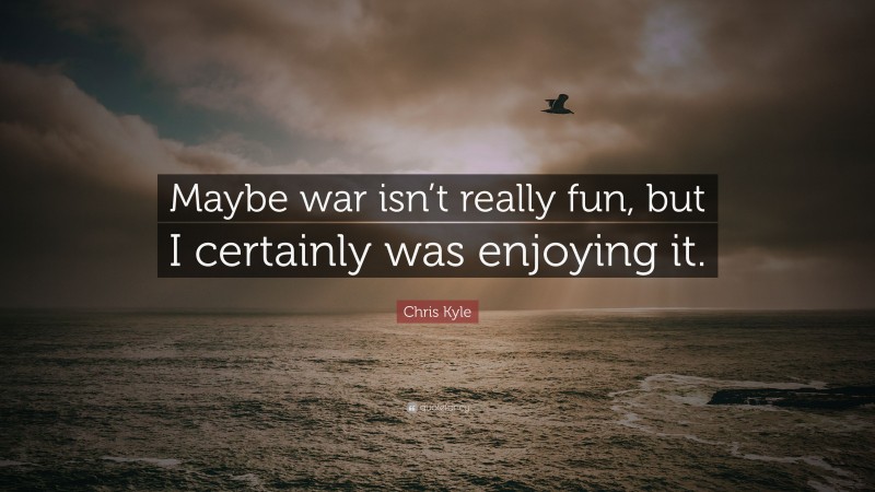 Chris Kyle Quote: “Maybe war isn’t really fun, but I certainly was enjoying it.”