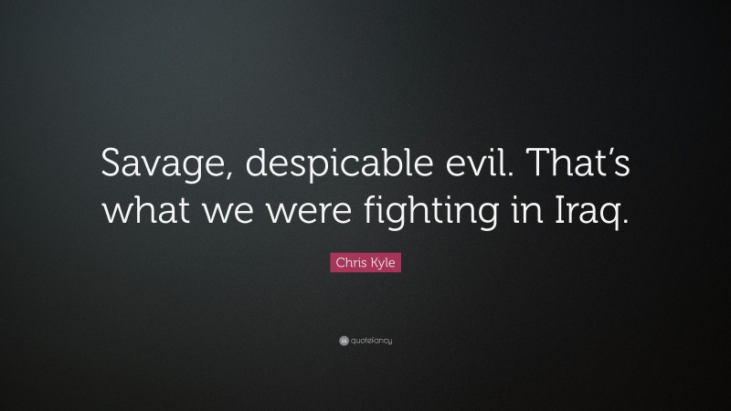 Chris Kyle Quote: “Savage, despicable evil. That’s what we were fighting in Iraq.”