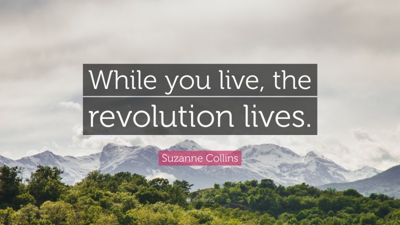 Suzanne Collins Quote: “While you live, the revolution lives.”