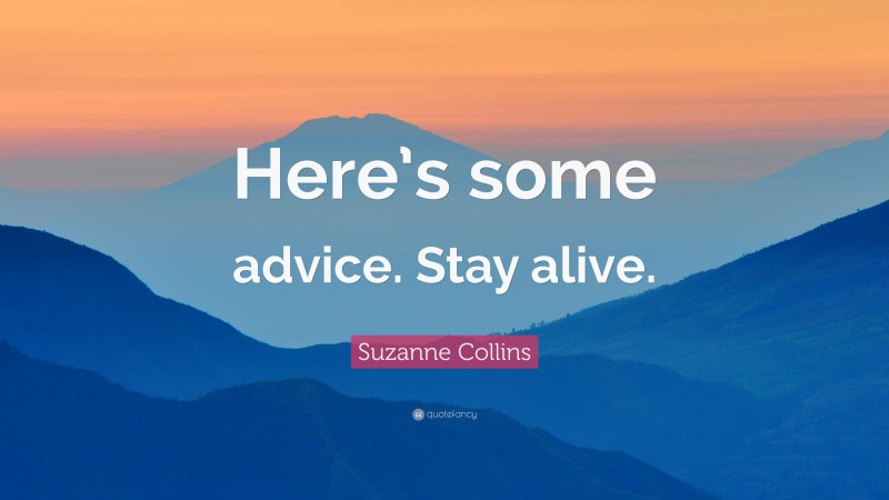 Suzanne Collins Quote: “Here’s some advice. Stay alive.”