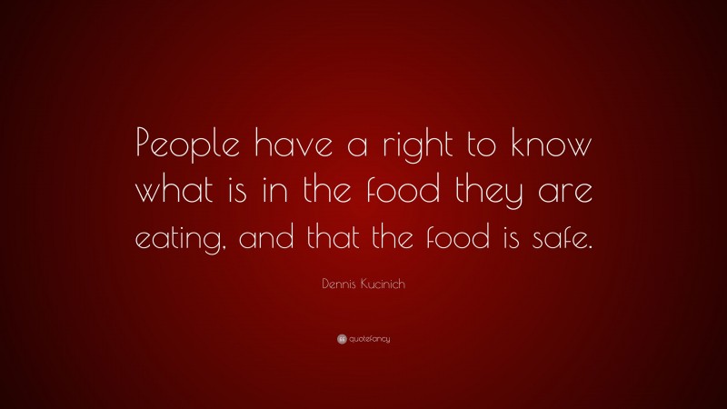 Dennis Kucinich Quote: “People have a right to know what is in the food they are eating, and that the food is safe.”