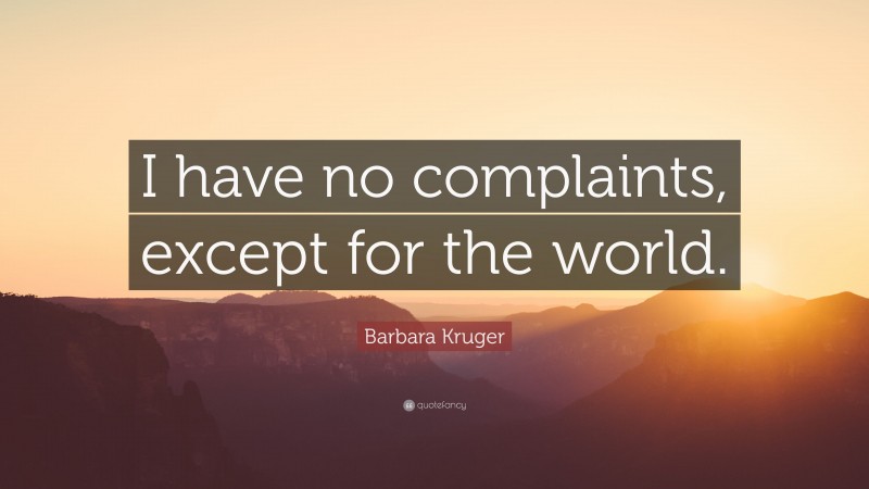 Barbara Kruger Quote: “I have no complaints, except for the world.”