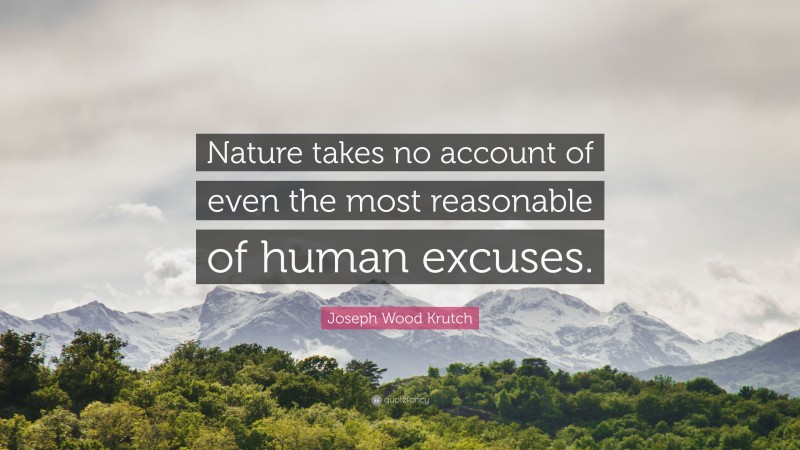 Joseph Wood Krutch Quote: “Nature takes no account of even the most reasonable of human excuses.”