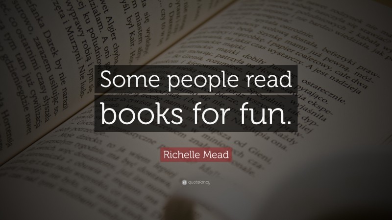 Richelle Mead Quote: “Some people read books for fun.”