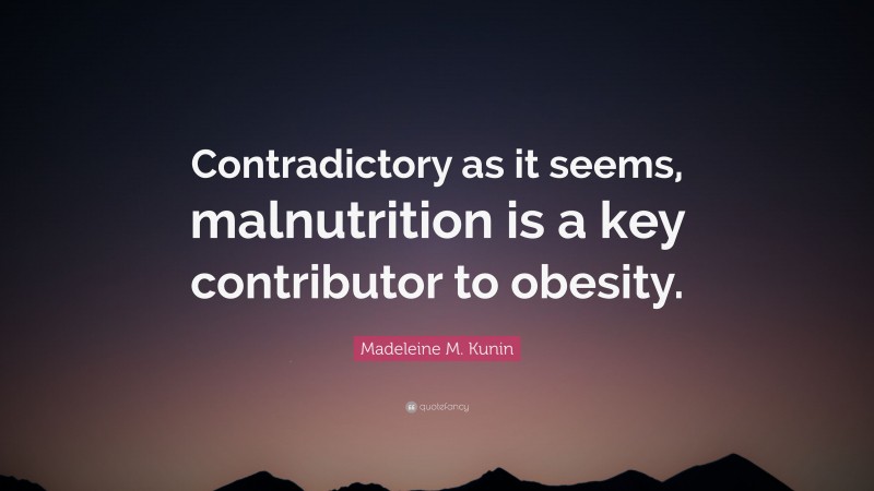 Madeleine M. Kunin Quote: “Contradictory as it seems, malnutrition is a key contributor to obesity.”
