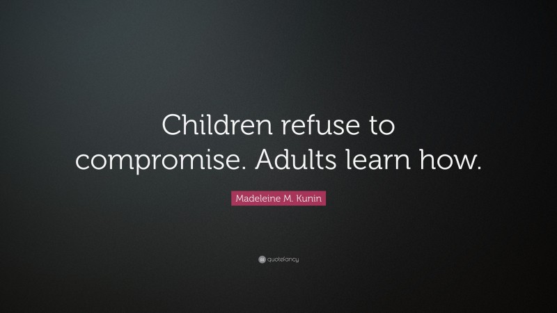 Madeleine M. Kunin Quote: “Children refuse to compromise. Adults learn how.”