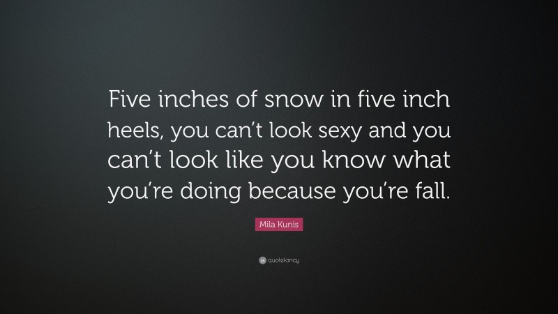 Mila Kunis Quote: “Five inches of snow in five inch heels, you can’t look sexy and you can’t look like you know what you’re doing because you’re fall.”