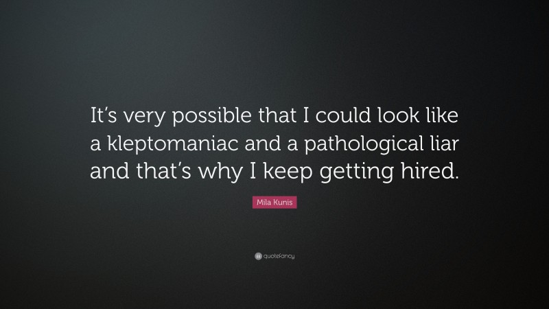 Mila Kunis Quote: “It’s very possible that I could look like a kleptomaniac and a pathological liar and that’s why I keep getting hired.”