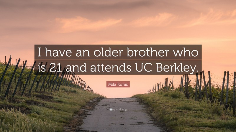 Mila Kunis Quote: “I have an older brother who is 21 and attends UC Berkley.”