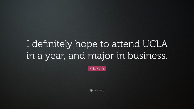 Mila Kunis Quote: “I definitely hope to attend UCLA in a year, and major in business.”