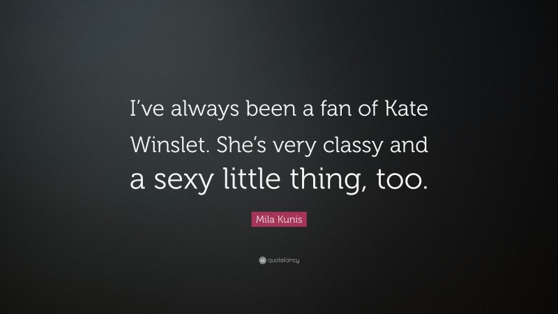Mila Kunis Quote: “I’ve always been a fan of Kate Winslet. She’s very classy and a sexy little thing, too.”