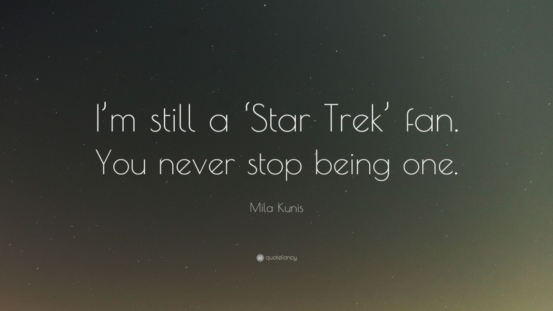 Mila Kunis Quote: “I’m still a ‘Star Trek’ fan. You never stop being one.”