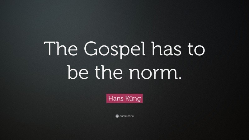 Hans Küng Quote: “The Gospel has to be the norm.”