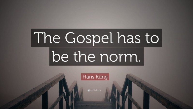 Hans Küng Quote: “The Gospel has to be the norm.”