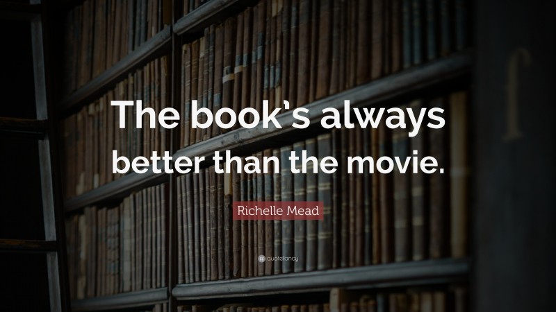 Richelle Mead Quote: “The book’s always better than the movie.”