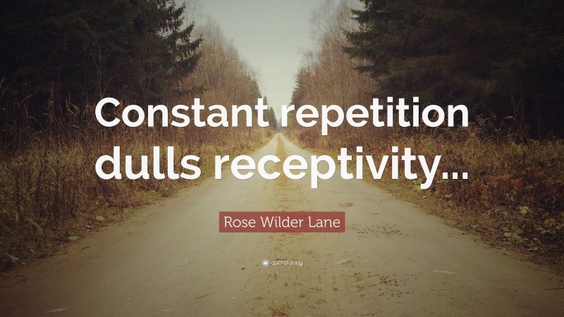 Rose Wilder Lane Quote: “Constant repetition dulls receptivity...”