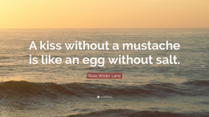 Rose Wilder Lane Quote: “A kiss without a mustache is like an egg without salt.”