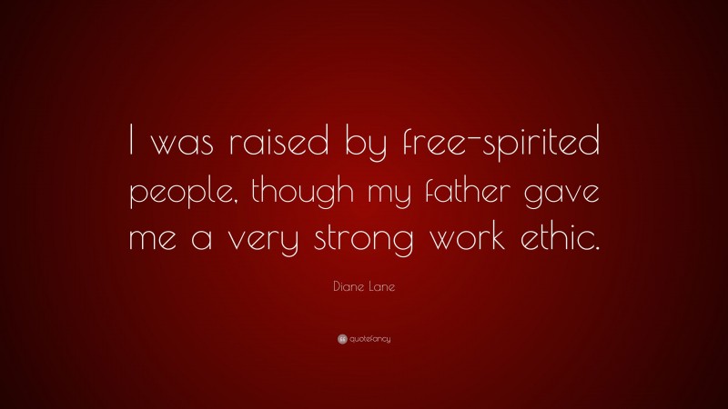 Diane Lane Quote: “I was raised by free-spirited people, though my father gave me a very strong work ethic.”