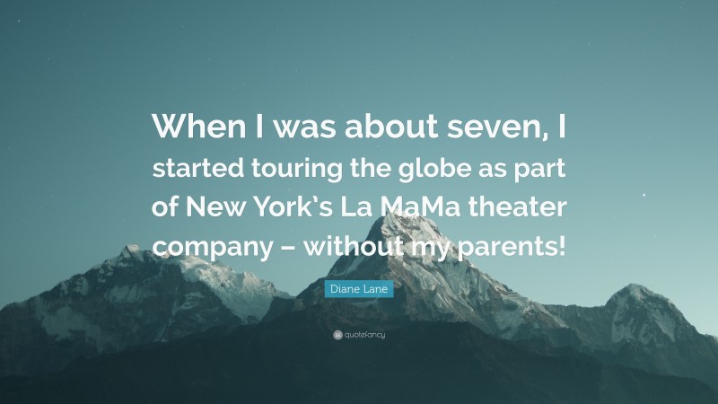 Diane Lane Quote: “When I was about seven, I started touring the globe as part of New York’s La MaMa theater company – without my parents!”