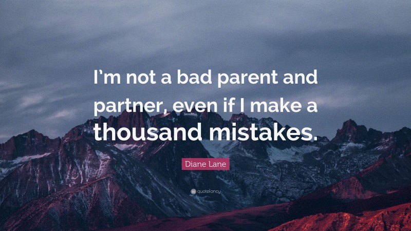 Diane Lane Quote: “I’m not a bad parent and partner, even if I make a thousand mistakes.”