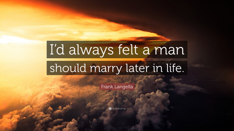 Frank Langella Quote: “I’d always felt a man should marry later in life.”