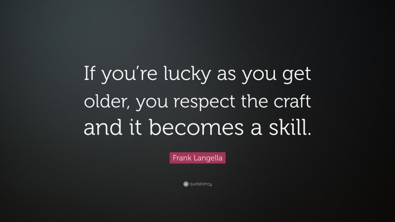 Frank Langella Quote: “If you’re lucky as you get older, you respect the craft and it becomes a skill.”
