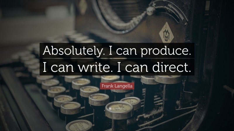Frank Langella Quote: “Absolutely. I can produce. I can write. I can direct.”