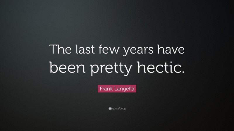 Frank Langella Quote: “The last few years have been pretty hectic.”