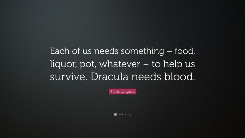 Frank Langella Quote: “Each of us needs something – food, liquor, pot, whatever – to help us survive. Dracula needs blood.”